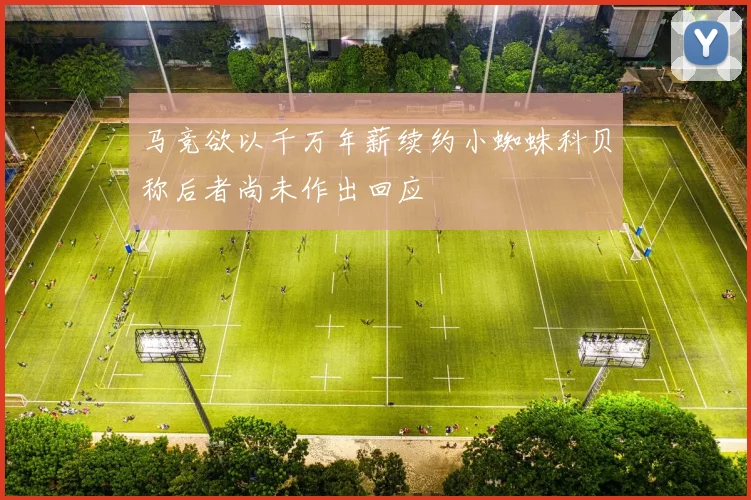 马竞欲以千万年薪续约小蜘蛛科贝称后者尚未作出回应