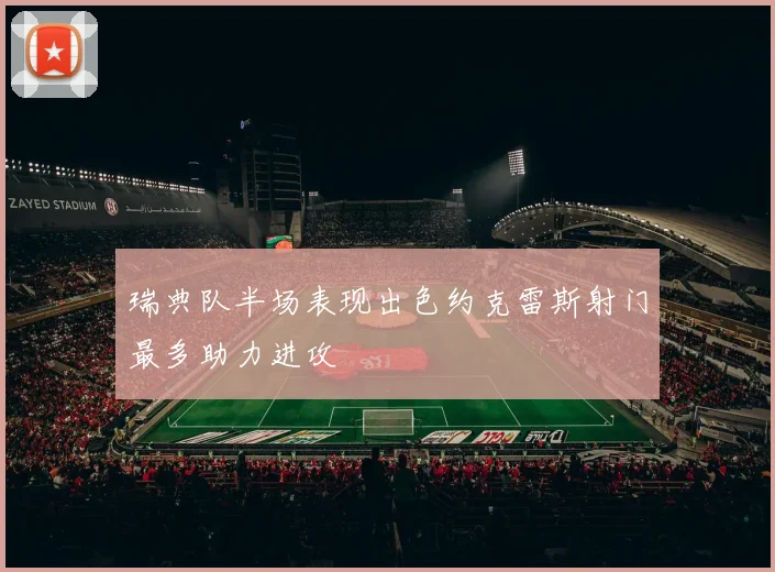 瑞典队半场表现出色约克雷斯射门最多助力进攻
