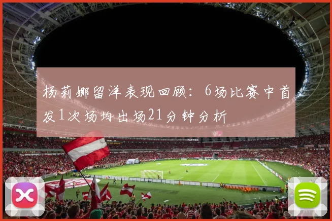 杨莉娜留洋表现回顾：6场比赛中首发1次场均出场21分钟分析