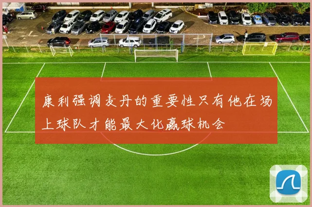 康利强调麦丹的重要性只有他在场上球队才能最大化赢球机会