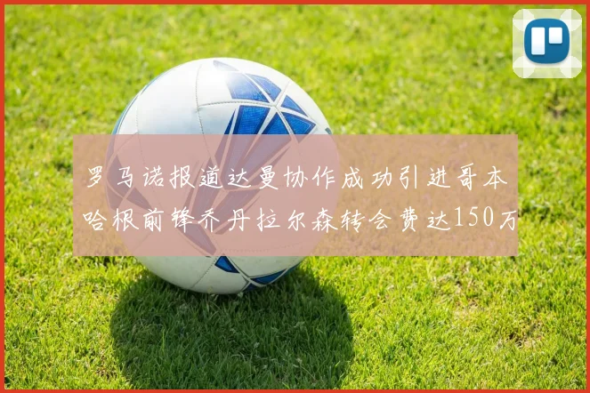 罗马诺报道达曼协作成功引进哥本哈根前锋乔丹拉尔森转会费达150万美元